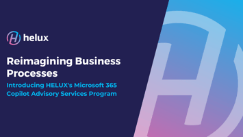 Reimagining Business Processes:  Introducing HELUX's Microsoft 365 Copilot Advisory Services Program 